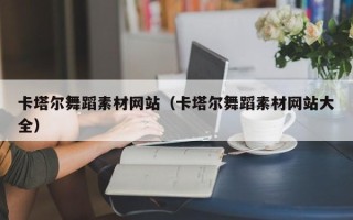 北流卡塔尔舞蹈素材网站（卡塔尔舞蹈素材网站大全）
