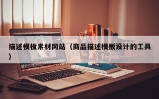 北流描述模板素材网站（商品描述模板设计的工具）