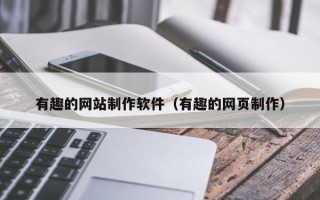 北流有趣的网站制作软件（有趣的网页制作）