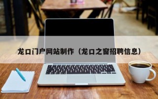 北流龙口门户网站制作（龙口之窗招聘信息）