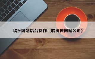 北流临汾网站后台制作（临汾做网站公司）
