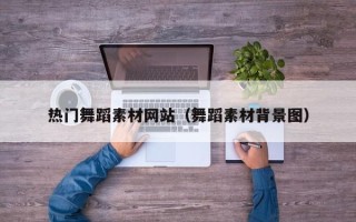北流热门舞蹈素材网站（舞蹈素材背景图）