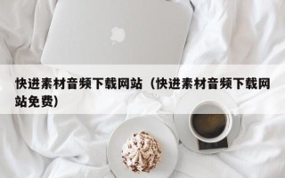 北流快进素材音频下载网站（快进素材音频下载网站免费）