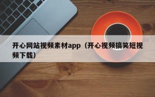 北流开心网站视频素材app（开心视频搞笑短视频下载）