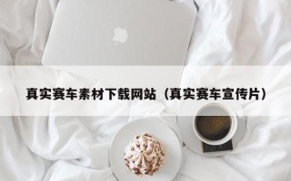 北流真实赛车素材下载网站（真实赛车宣传片）