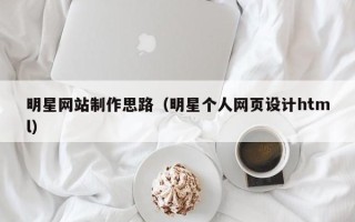 北流明星网站制作思路（明星个人网页设计html）