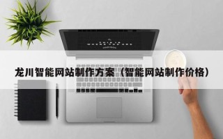 北流龙川智能网站制作方案（智能网站制作价格）