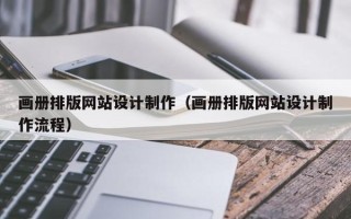 北流画册排版网站设计制作（画册排版网站设计制作流程）