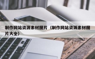 北流制作网站资源素材图片（制作网站资源素材图片大全）